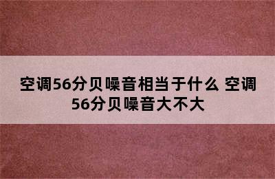 空调56分贝噪音相当于什么 空调56分贝噪音大不大